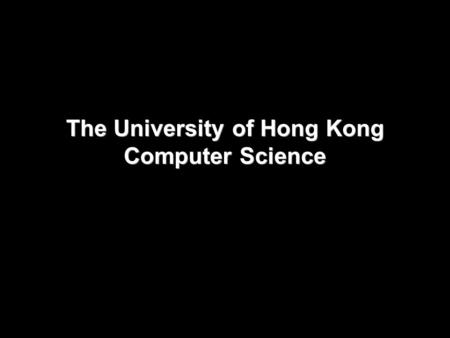 The University of Hong Kong Computer Science. About HKU Top ranking Consistently as 1 st in Asia and top in the world Strong research faculties Our goal.