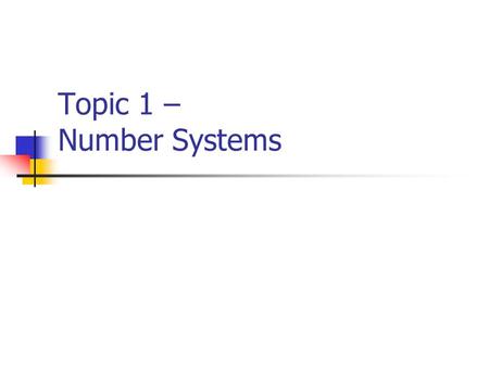 Topic 1 – Number Systems. What is a Number System? A number system consists of an ordered set of symbols (digits) with relations defined for addition,