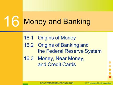 CONTEMPORARY ECONOMICS© Thomson South-Western LESSON 16.1 SLIDE 1 Money and Banking 16 16.1Origins of Money 16.2Origins of Banking and the Federal Reserve.