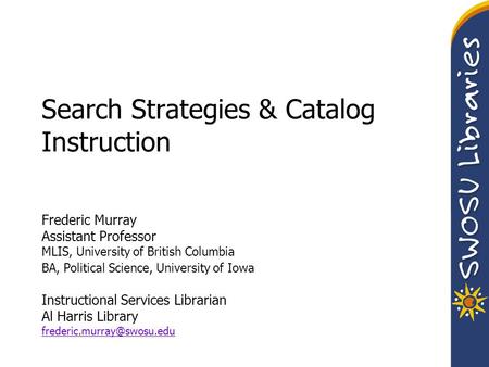 Search Strategies & Catalog Instruction Frederic Murray Assistant Professor MLIS, University of British Columbia BA, Political Science, University of Iowa.