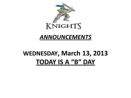 ANNOUNCEMENTS WEDNESDAY, March 13, 2013 TODAY IS A “B” DAY.