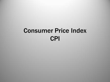 Consumer Price Index CPI. Inflation The general increase of the price of goods over time No obvious quality improvement Okay as long a our income increases.