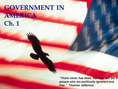 GOVERNMENT IN AMERICA Ch. 1 “There never has been, nor ever will be, a people who are politically ignorant and free.” Thomas Jefferson.