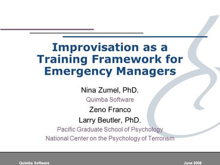 Quimba Software June 2008 Improvisation as a Training Framework for Emergency Managers Nina Zumel, PhD. Quimba Software Zeno Franco Larry Beutler, PhD.