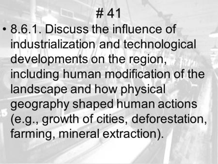 # 41 8.6.1. Discuss the influence of industrialization and technological developments on the region, including human modification of the landscape and.