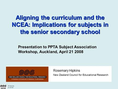 R Hipkins 21.04.08 Rosemary Hipkins New Zealand Council for Educational Research Aligning the curriculum and the NCEA: Implications for subjects in the.