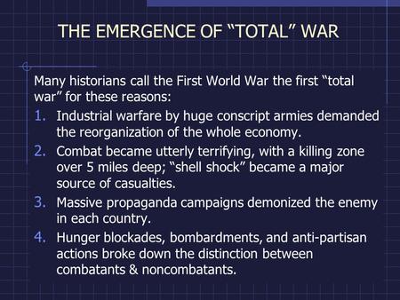 THE EMERGENCE OF “TOTAL” WAR Many historians call the First World War the first “total war” for these reasons: 1. Industrial warfare by huge conscript.