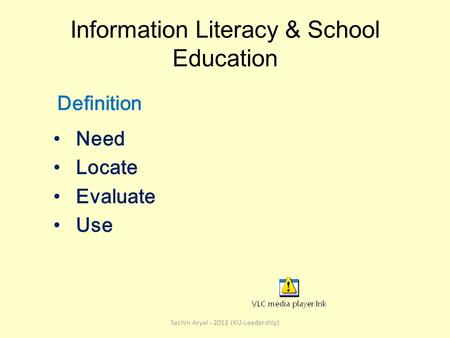 Information Literacy & School Education Need Locate Evaluate Use Sachin Aryal - 2013 (KU-Leadership) Definition.