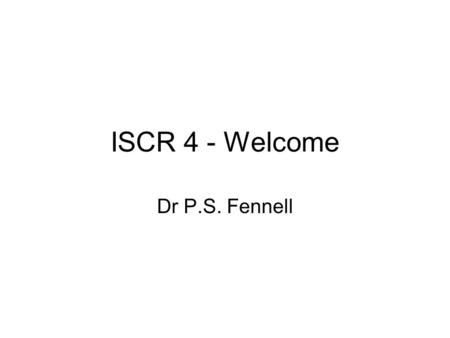 ISCR 4 - Welcome Dr P.S. Fennell. A vibrant field Many more researchers involved Serious Interest from Industry A Maturing Technology –A number of Pilot.