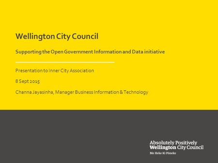 Wellington City Council Supporting the Open Government Information and Data initiative Presentation to Inner City Association 8 Sept 2015 Channa Jayasinha,