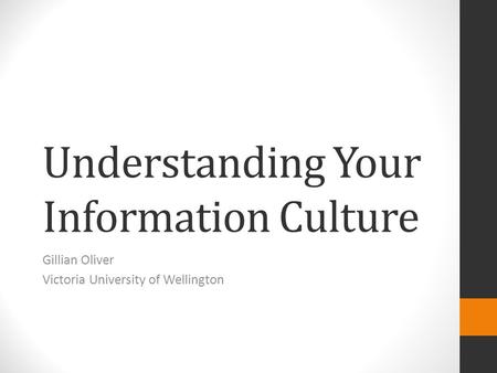 Understanding Your Information Culture Gillian Oliver Victoria University of Wellington.