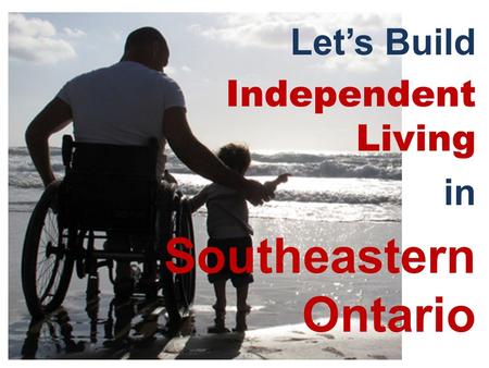 Let’s Build Independent Living in Southeastern Ontario.