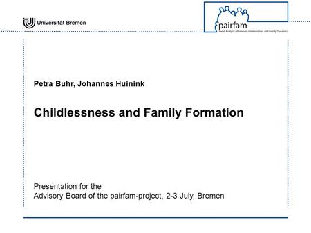 Petra Buhr, Johannes Huinink Childlessness and Family Formation Presentation for the Advisory Board of the pairfam-project, 2-3 July, Bremen.