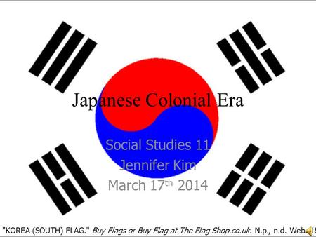 Japanese Colonial Era Social Studies 11 Jennifer Kim March 17 th 2014 KOREA (SOUTH) FLAG. Buy Flags or Buy Flag at The Flag Shop.co.uk. N.p., n.d. Web.