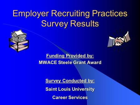 Employer Recruiting Practices Survey Results Funding Provided by: MWACE Steele Grant Award Survey Conducted by: Saint Louis University Career Services.