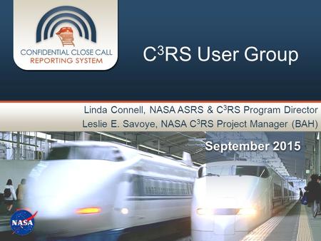 September 2015 C 3 RS User Group Linda Connell, NASA ASRS & C 3 RS Program Director Leslie E. Savoye, NASA C 3 RS Project Manager (BAH)