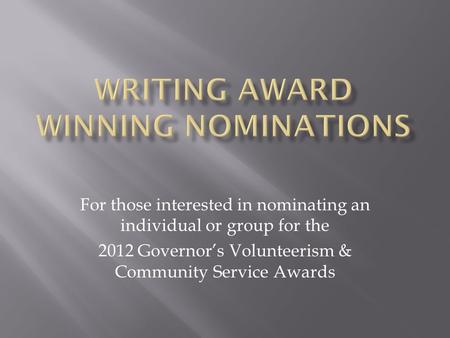 For those interested in nominating an individual or group for the 2012 Governor’s Volunteerism & Community Service Awards.