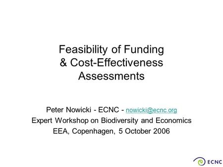 Feasibility of Funding & Cost-Effectiveness Assessments Peter Nowicki - ECNC -  Expert Workshop on Biodiversity and Economics.