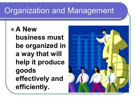 Organization and Management A New business must be organized in a way that will help it produce goods effectively and efficiently.