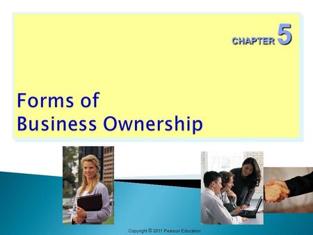 Copyright © 2011 Pearson Education CHAPTER 5.  There is no one “best” form of ownership.  The best form of ownership depends on an entrepreneur’s particular.