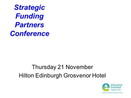 Strategic Funding Partners Conference Thursday 21 November Hilton Edinburgh Grosvenor Hotel.