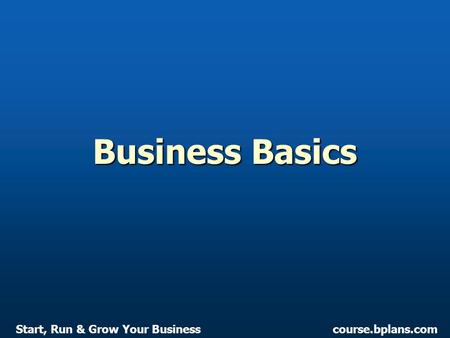 Course.bplans.comStart, Run & Grow Your Business Business Basics.