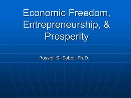 Economic Freedom, Entrepreneurship, & Prosperity Russell S. Sobel, Ph.D.