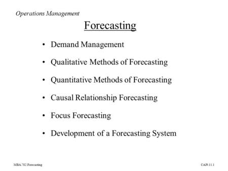 MBA.782.ForecastingCAJ9.11.1 Demand Management Qualitative Methods of Forecasting Quantitative Methods of Forecasting Causal Relationship Forecasting Focus.