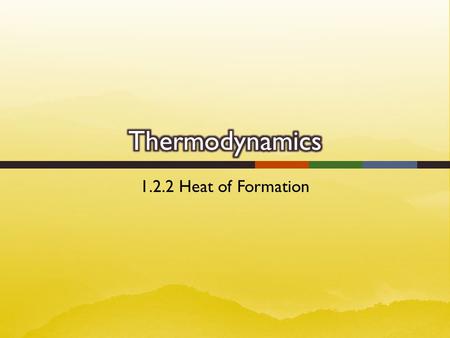 1.2.2 Heat of Formation.  Standard Heat of Formation Δ H o f  the amount of energy gained or lost when 1 mole of the substance is formed from its elements.