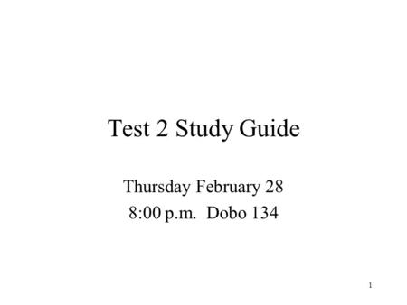 1 Test 2 Study Guide Thursday February 28 8:00 p.m. Dobo 134.