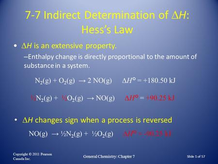 Slide 1 of 57 7-7 Indirect Determination of  H: Hess’s Law  H is an extensive property. – Enthalpy change is directly proportional to the amount of substance.