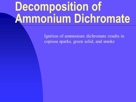 Ignition of ammonium dichromate results in copious sparks, green solid, and smoke Decomposition of Ammonium Dichromate.