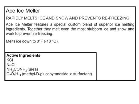 Active Ingredients KCl NaCl NH 2 CONH 2 (urea) C 7 O 6 H 14 (methyl-D-glucopyranoside; a surfactant) Ace Ice Melter RAPIDLY MELTS ICE AND SNOW AND PREVENTS.