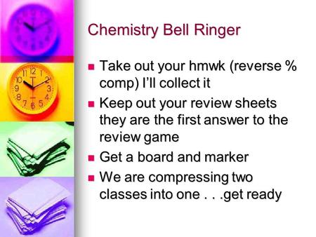 Chemistry Bell Ringer Take out your hmwk (reverse % comp) I’ll collect it Take out your hmwk (reverse % comp) I’ll collect it Keep out your review sheets.