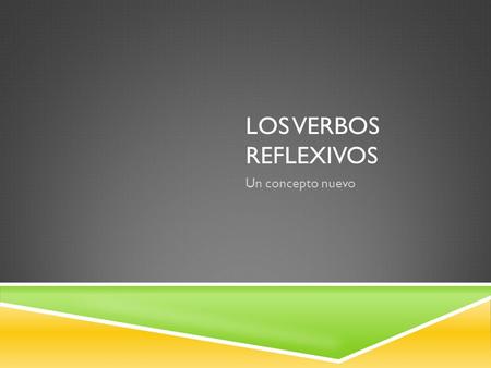 LOS VERBOS REFLEXIVOS Un concepto nuevo. ¿QUÉ ES UN VERBO REFLEXIVO?  A reflexive verb is a verb that requires the use of “-self” or “-selves”.  Eg.