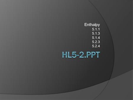 Enthalpy 5.1.1 5.1.3 5.1.4 5.2.3 5.2.4. Defining the term  Enthalpy Is defined as the heat content contained by a substance. The word is derived from.