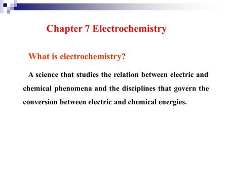 Chapter 7 Electrochemistry What is electrochemistry? A science that studies the relation between electric and chemical phenomena and the disciplines that.