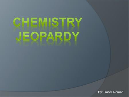 By: Isabel Roman. Atomic Theory Naming and Formula Writing Ionic Bonding and Metals StoichiometryEnergetics 100 200 300 400 500.