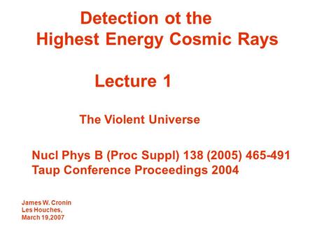 Detection ot the Highest Energy Cosmic Rays Lecture 1 The Violent Universe Nucl Phys B (Proc Suppl) 138 (2005) 465-491 Taup Conference Proceedings 2004.