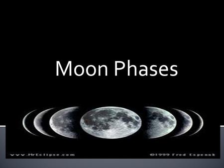 Moon Phases.  Exactly one half of the moon is normally lit by the sun.  As the moon orbits Earth we see different amounts of the half that is lit by.