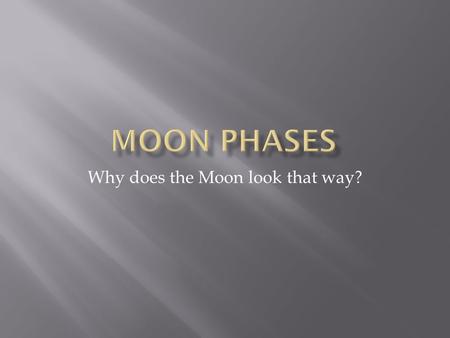 Why does the Moon look that way?.  The Moon is about 240,000 miles from the Earth.  The Moon rotates slowly on its axis once every 28 days & orbits.