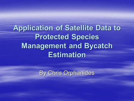 Application of Satellite Data to Protected Species Management and Bycatch Estimation By Chris Orphanides.