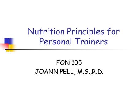 Nutrition Principles for Personal Trainers FON 105 JOANN PELL, M.S.,R.D.