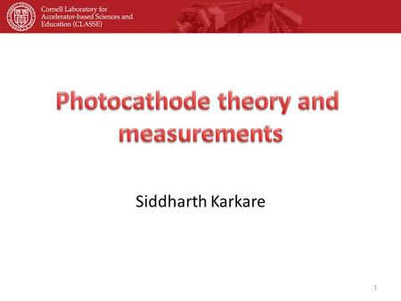 Siddharth Karkare 1. OUTLINE Motivation and requirements Photocathode experimental facilities at Cornell Alkali-antimonide cathodes GaAs based photocathodes.