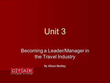 Unit 3 Becoming a Leader/Manager in the Travel Industry By Allison Bentley.