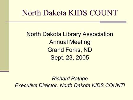 North Dakota KIDS COUNT North Dakota Library Association Annual Meeting Grand Forks, ND Sept. 23, 2005 Richard Rathge Executive Director, North Dakota.