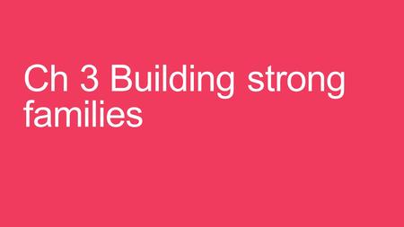 Ch 3 Building strong families. Everyone needs food, clothing, and shelter. -It is the family’s responsibility to meet these needs. -Strong families also.