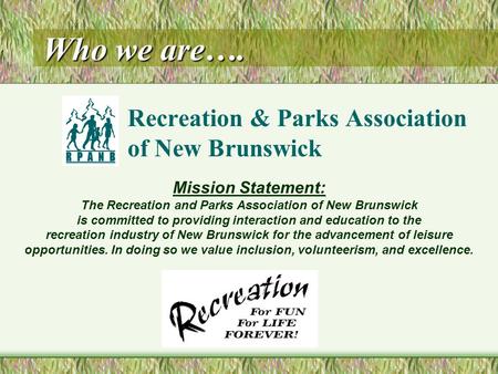 Who we are…. Recreation & Parks Association of New Brunswick Mission Statement: The Recreation and Parks Association of New Brunswick is committed to providing.