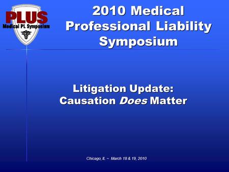 2010 Medical Professional Liability Symposium Chicago, IL ~ March 18 & 19, 2010 Litigation Update: Causation Does Matter.