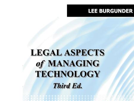 LEE BURGUNDER LEGAL ASPECTS of MANAGING TECHNOLOGY Third Ed. LEGAL ASPECTS of MANAGING TECHNOLOGY Third Ed.